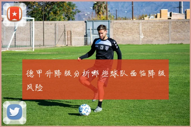 德甲升降级分析哪些球队面临降级风险