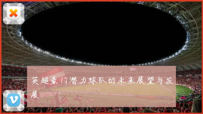 英超豪门潜力球队的未来展望与发展
