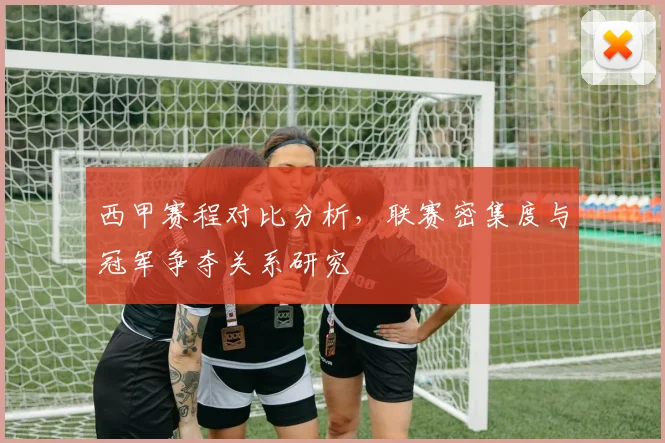 西甲赛程对比分析,联赛密集度与冠军争夺关系研究