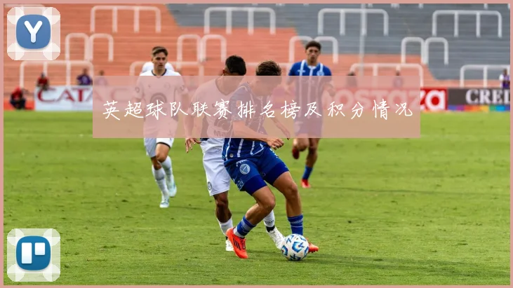 英超球队联赛排名榜及积分情况