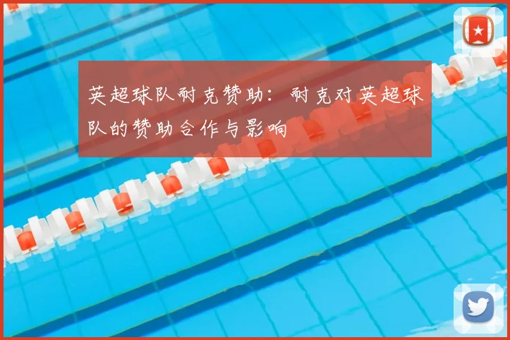 英超球队耐克赞助：耐克对英超球队的赞助合作与影响